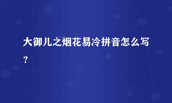 大御儿之烟花易冷拼音怎么写？