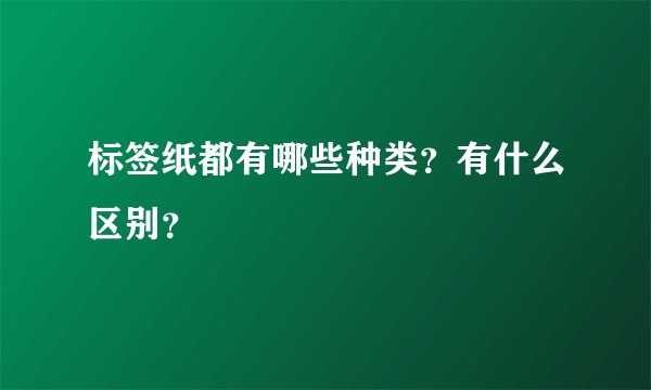 标签纸都有哪些种类？有什么区别？
