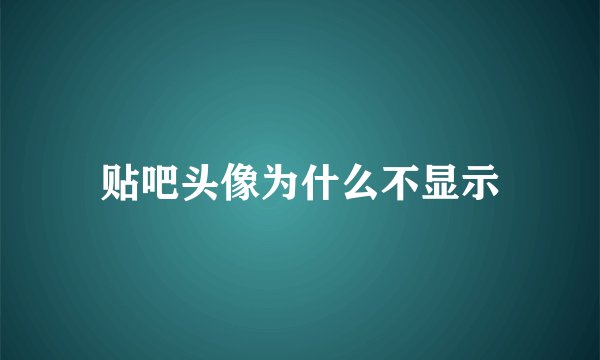 贴吧头像为什么不显示