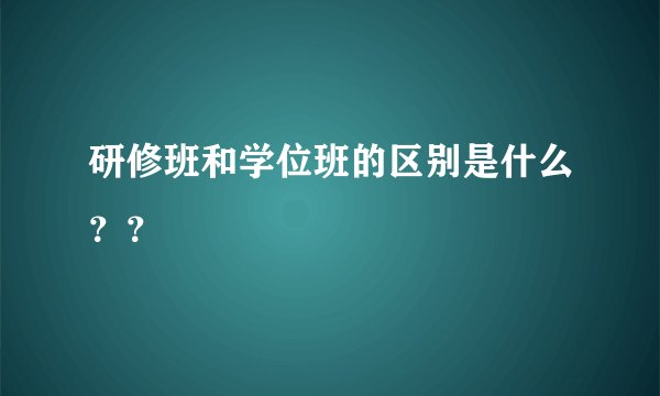 研修班和学位班的区别是什么？？