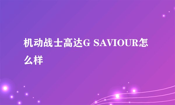 机动战士高达G SAVIOUR怎么样