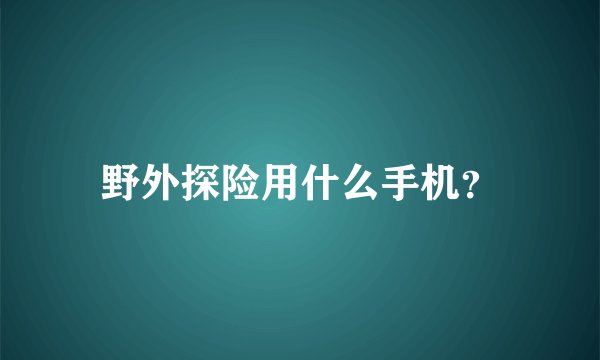 野外探险用什么手机？