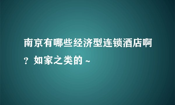 南京有哪些经济型连锁酒店啊？如家之类的～