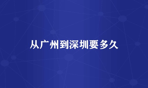 从广州到深圳要多久