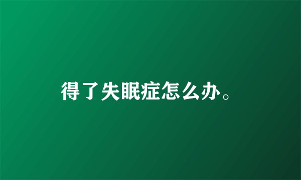 得了失眠症怎么办。