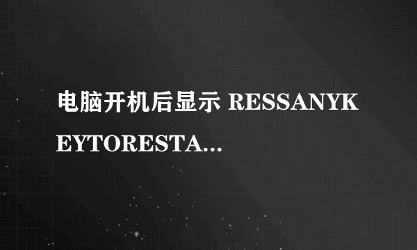 电脑开机后显示 RESSANYKEYTORESTART是怎么回事？