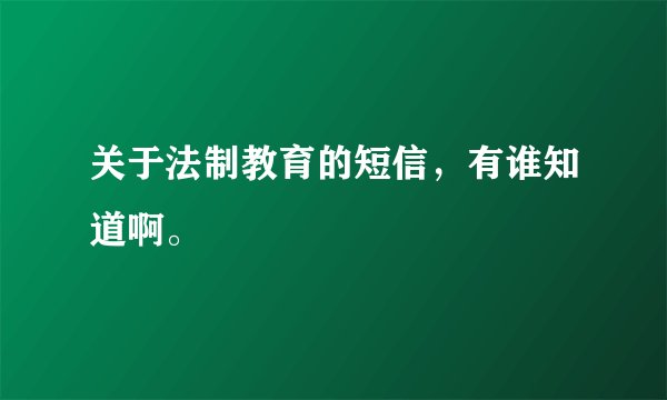 关于法制教育的短信，有谁知道啊。