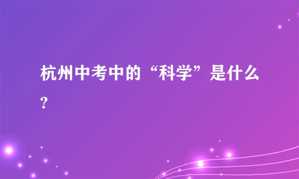 杭州中考中的“科学”是什么?