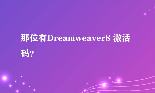 那位有Dreamweaver8 激活码？