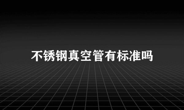 不锈钢真空管有标准吗