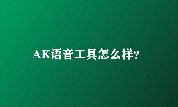 AK语音工具怎么样？
