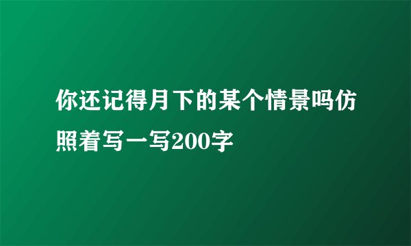 你还记得月下的某个情景吗仿照着写一写200字