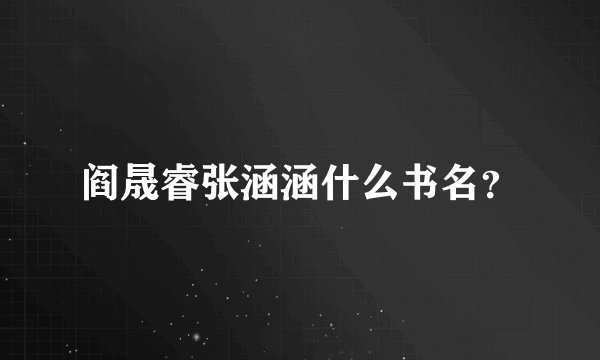 阎晟睿张涵涵什么书名？