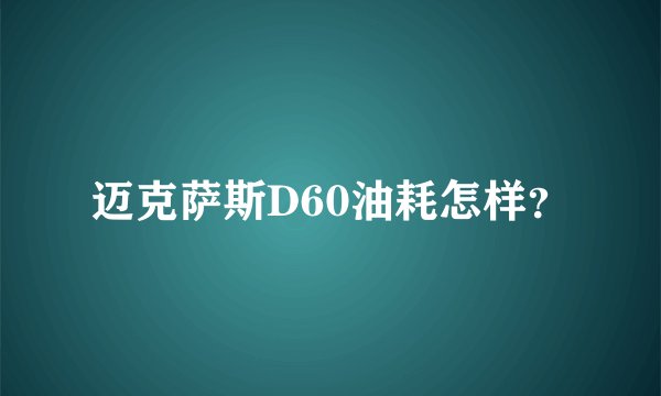 迈克萨斯D60油耗怎样？