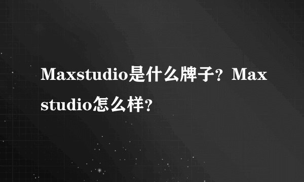 Maxstudio是什么牌子？Maxstudio怎么样？
