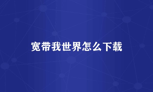 宽带我世界怎么下载