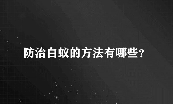 防治白蚁的方法有哪些？