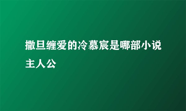 撒旦缠爱的冷慕宸是哪部小说主人公