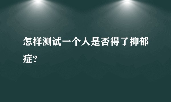 怎样测试一个人是否得了抑郁症？
