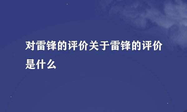对雷锋的评价关于雷锋的评价是什么