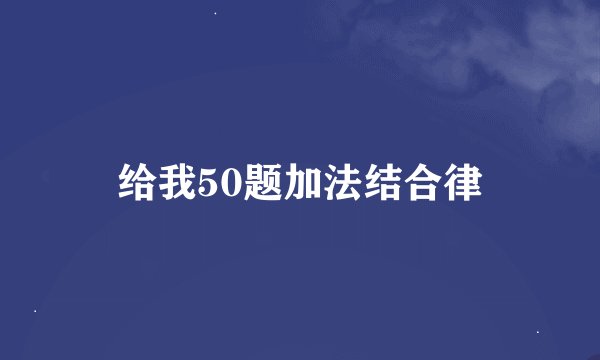 给我50题加法结合律