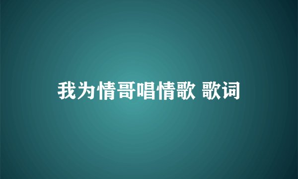 我为情哥唱情歌 歌词