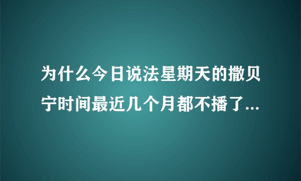 为什么今日说法星期天的撒贝宁时间最近几个月都不播了？是不是撒贝宁在忙其他节目吗（顾不上）？