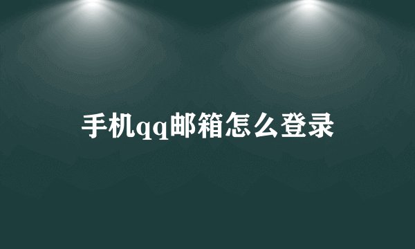 手机qq邮箱怎么登录