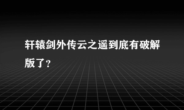 轩辕剑外传云之遥到底有破解版了？