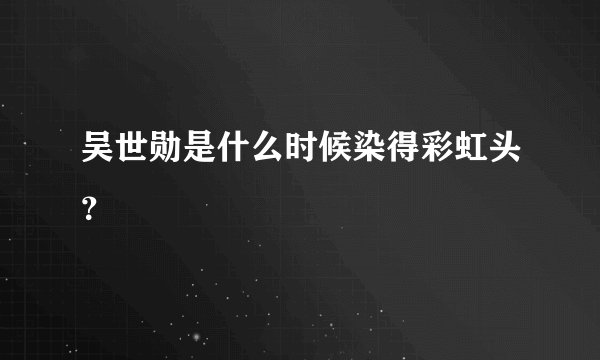 吴世勋是什么时候染得彩虹头？