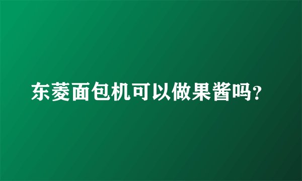 东菱面包机可以做果酱吗？