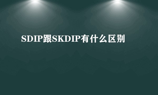 SDIP跟SKDIP有什么区别