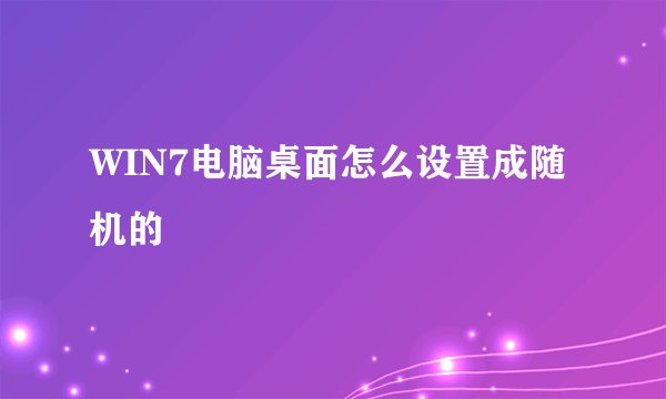 WIN7电脑桌面怎么设置成随机的