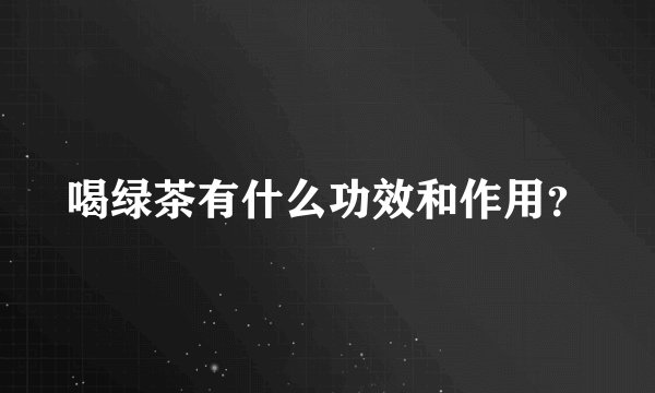 喝绿茶有什么功效和作用？