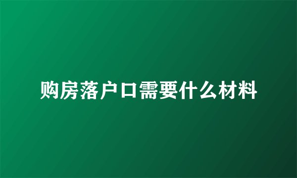 购房落户口需要什么材料