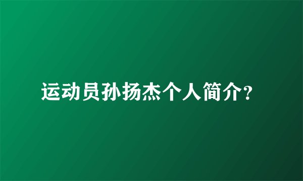 运动员孙扬杰个人简介？