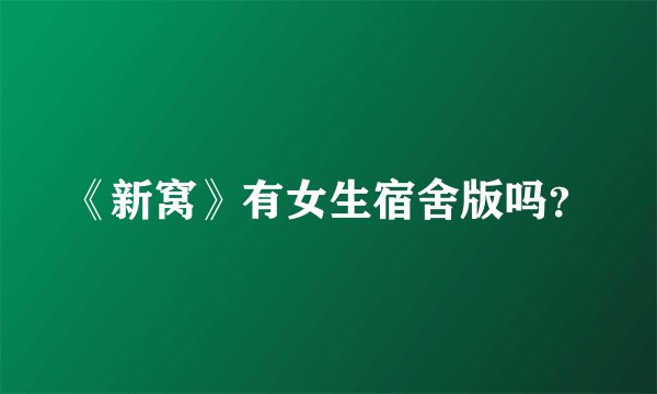《新窝》有女生宿舍版吗？
