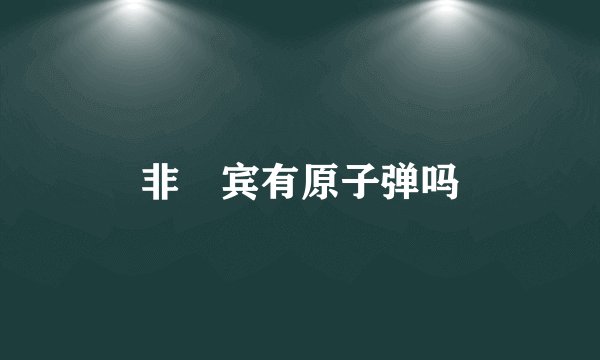 非侓宾有原子弹吗
