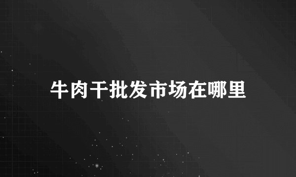 牛肉干批发市场在哪里