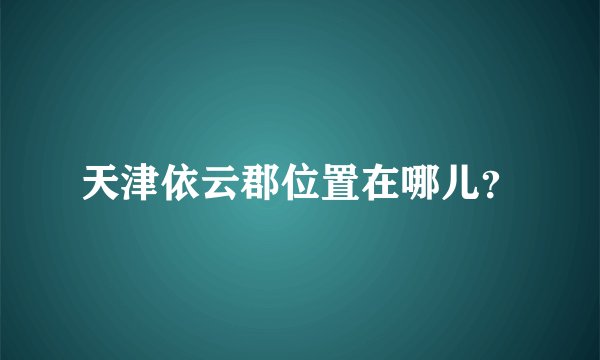 天津依云郡位置在哪儿？