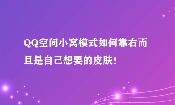 QQ空间小窝模式如何靠右而且是自己想要的皮肤！