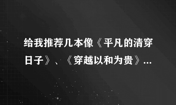 给我推荐几本像《平凡的清穿日子》、《穿越以和为贵》这种类型的文章