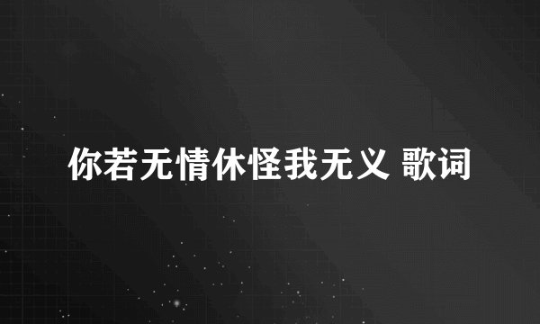 你若无情休怪我无义 歌词
