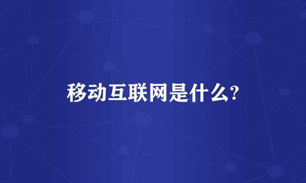 移动互联网是什么?