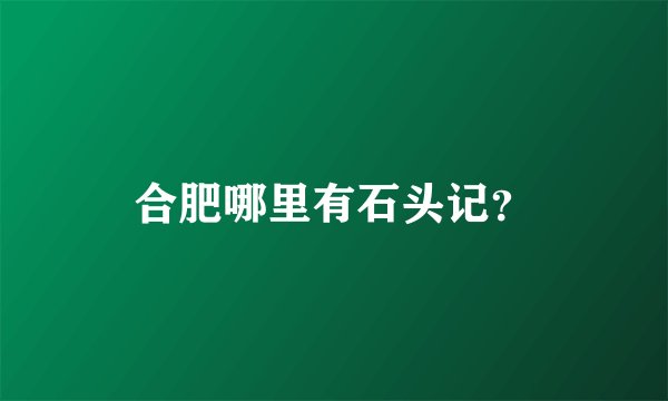 合肥哪里有石头记？