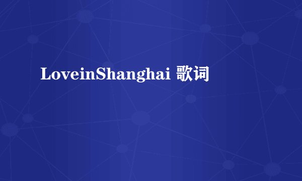 LoveinShanghai 歌词