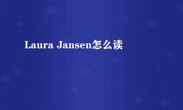 Laura Jansen怎么读