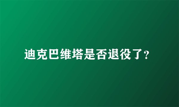 迪克巴维塔是否退役了？