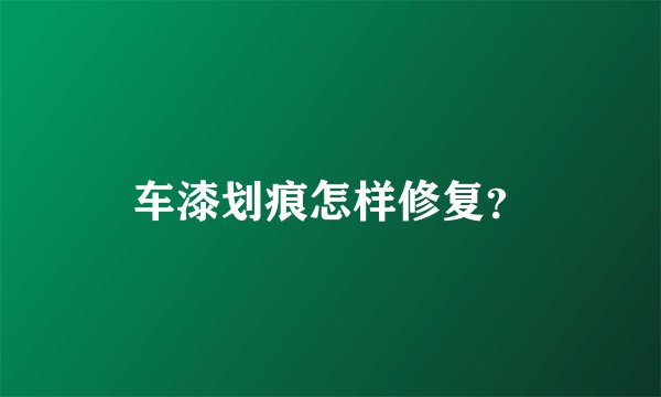 车漆划痕怎样修复？
