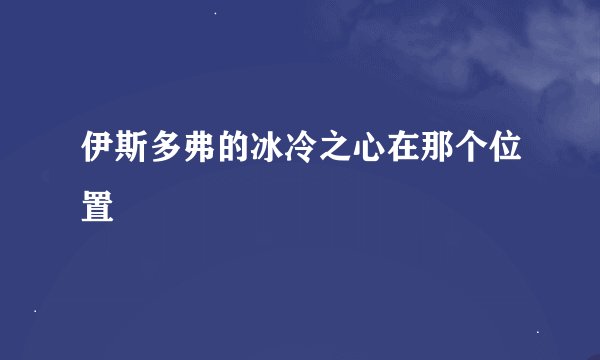 伊斯多弗的冰冷之心在那个位置